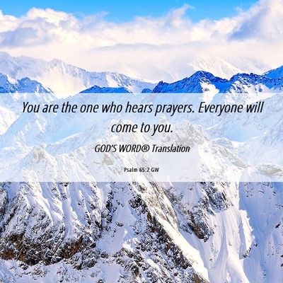 Picture 06 - Psalm 65:2 GW - You are the one who hears prayers. Everyone will - Bible Verse Picture