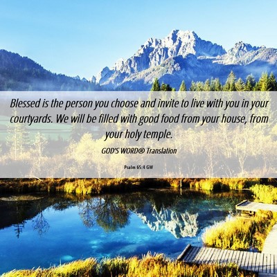 Picture 06 - Psalm 65:4 GW - Blessed is the person you choose and invite to - Bible Verse Picture