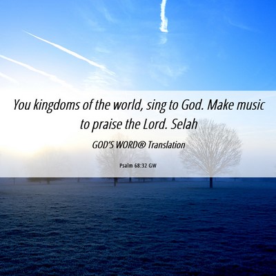 Picture 06 - Psalm 68:32 GW - You kingdoms of the world, sing to God. Make - Bible Verse Picture