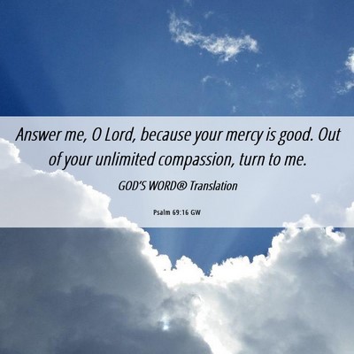 Picture 06 - Psalm 69:16 GW - Answer me, O Lord, because your mercy is good. - Bible Verse Picture