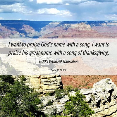 Picture 06 - Psalm 69:30 GW - I want to praise God’s name with a song. I want - Bible Verse Picture