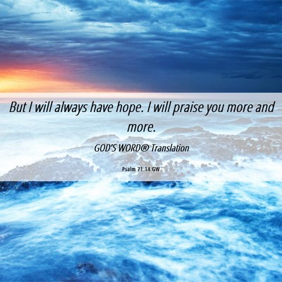 Picture 06 - Psalm 71:14 GW - But I will always have hope. I will praise you - Bible Verse Picture
