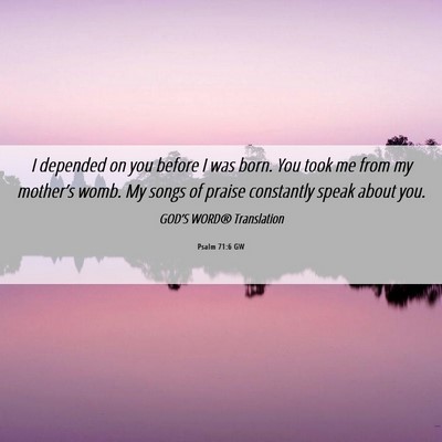 Picture 06 - Psalm 71:6 GW - I depended on you before I was born. You took me - Bible Verse Picture