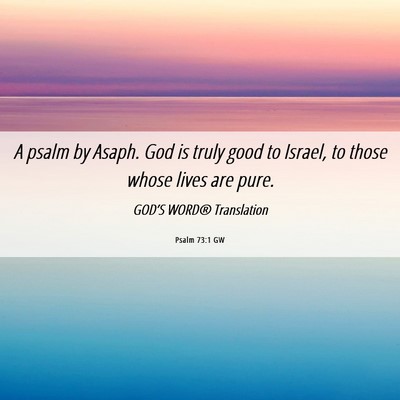 Picture 06 - Psalm 73:1 GW - A psalm by Asaph. God is truly good to Israel, to - Bible Verse Picture
