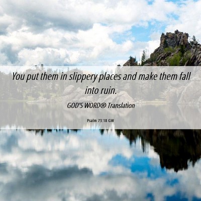 Picture 06 - Psalm 73:18 GW - You put them in slippery places and make them - Bible Verse Picture