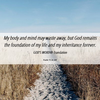 Picture 06 - Psalm 73:26 GW - My body and mind may waste away, but God remains - Bible Verse Picture