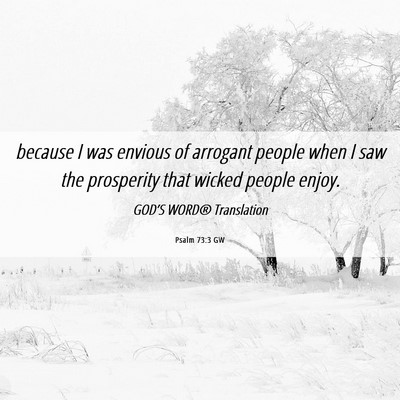 Picture 06 - Psalm 73:3 GW - because I was envious of arrogant people when I - Bible Verse Picture