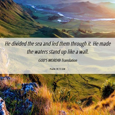 Picture 06 - Psalm 78:13 GW - He divided the sea and led them through it. He - Bible Verse Picture