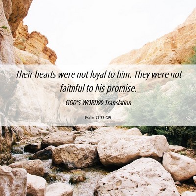 Picture 06 - Psalm 78:37 GW - Their hearts were not loyal to him. They were not - Bible Verse Picture