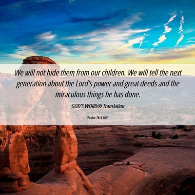 Picture 06 - Psalm 78:4 GW - We will not hide them from our children. We will - Bible Verse Picture