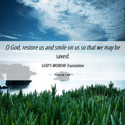 Picture 06 - Psalm 80:3 GW - O God, restore us and smile on us so that we may - Bible Verse Picture