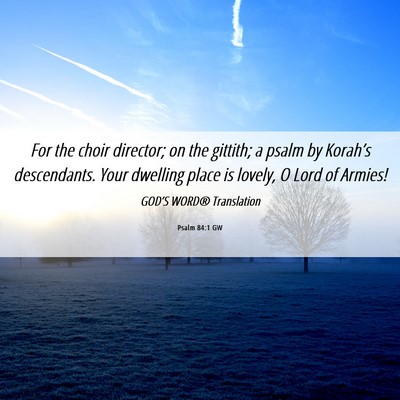 Picture 06 - Psalm 84:1 GW - For the choir director; on the gittith; a psalm - Bible Verse Picture