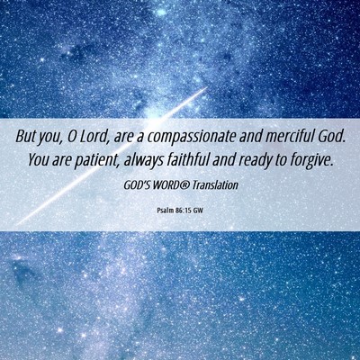 Picture 06 - Psalm 86:15 GW - But you, O Lord, are a compassionate and merciful - Bible Verse Picture