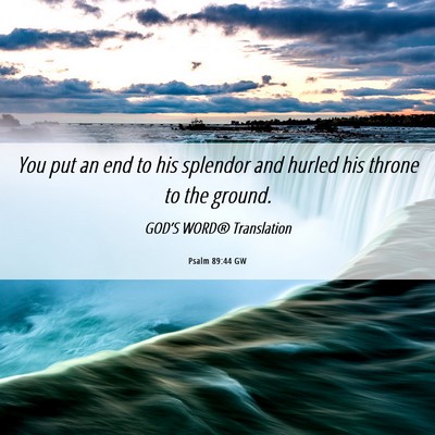 Picture 06 - Psalm 89:44 GW - You put an end to his splendor and hurled his - Bible Verse Picture