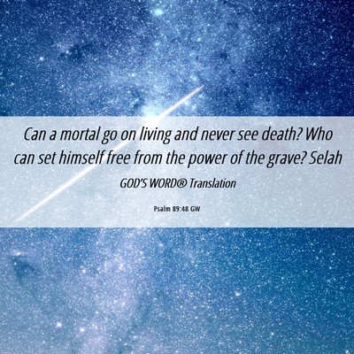 Picture 06 - Psalm 89:48 GW - Can a mortal go on living and never see death? - Bible Verse Picture