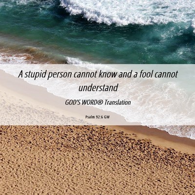Picture 06 - Psalm 92:6 GW - A stupid person cannot know and a fool cannot - Bible Verse Picture