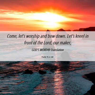 Picture 06 - Psalm 95:6 GW - Come, let’s worship and bow down. Let’s kneel - Bible Verse Picture