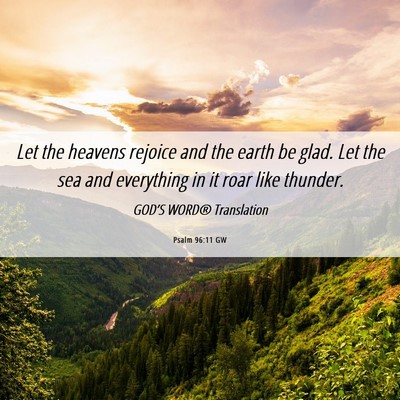 Picture 06 - Psalm 96:11 GW - Let the heavens rejoice and the earth be glad. - Bible Verse Picture