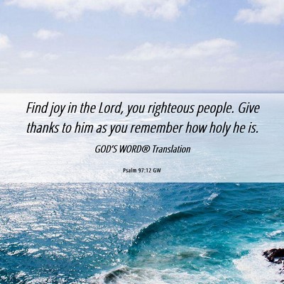 Picture 06 - Psalm 97:12 GW - Find joy in the Lord, you righteous people. Give - Bible Verse Picture