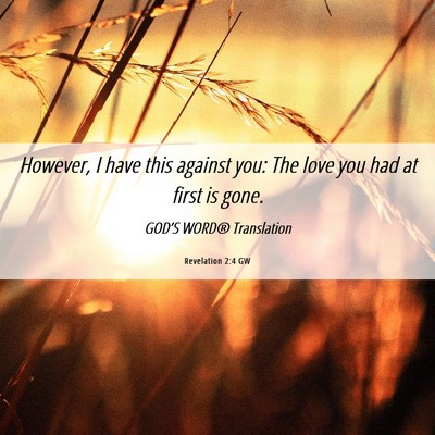 Picture 06 - Revelation 2:4 GW - However, I have this against you: The love you - Bible Verse Picture