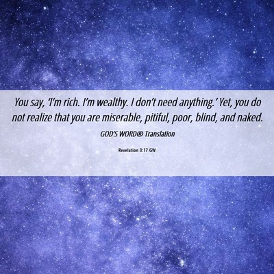 Picture 06 - Revelation 3:17 GW - You say, ‘I’m rich. I’m wealthy. I don’t - Bible Verse Picture