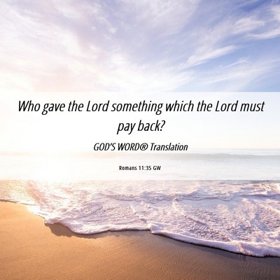 Picture 06 - Romans 11:35 GW - Who gave the Lord something which the Lord must - Bible Verse Picture