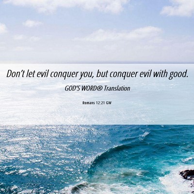 Picture 06 - Romans 12:21 GW - Don’t let evil conquer you, but conquer evil - Bible Verse Picture