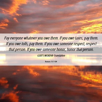 Picture 06 - Romans 13:7 GW - Pay everyone whatever you owe them. If you owe - Bible Verse Picture