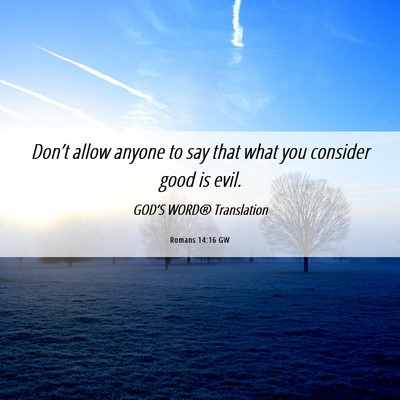 Picture 06 - Romans 14:16 GW - Don’t allow anyone to say that what you - Bible Verse Picture