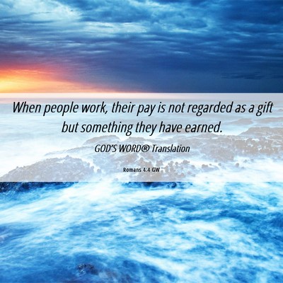 Picture 06 - Romans 4:4 GW - When people work, their pay is not regarded as a - Bible Verse Picture
