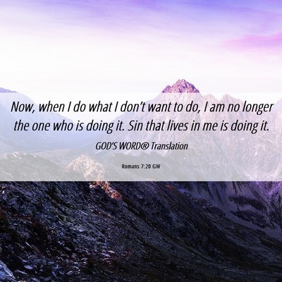 Picture 06 - Romans 7:20 GW - Now, when I do what I don’t want to do, I am no - Bible Verse Picture