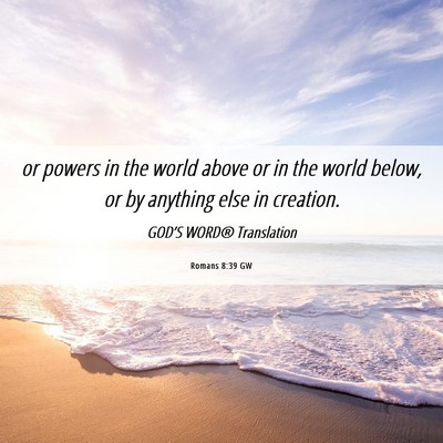 Picture 06 - Romans 8:39 GW - or powers in the world above or in the world - Bible Verse Picture