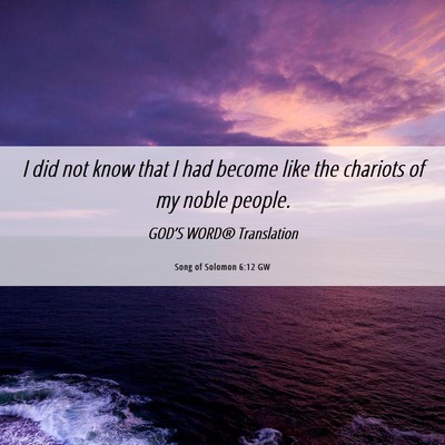 Picture 06 - Song of Solomon 6:12 GW - I did not know that I had become like the - Bible Verse Picture