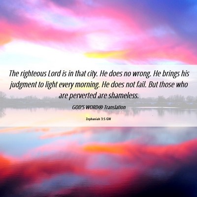 Picture 06 - Zephaniah 3:5 GW - The righteous Lord is in that city. He does no - Bible Verse Picture