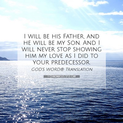 Picture 07 - 1 Chronicles 17:13 GW - I will be his Father, and he will be my Son. And - Bible Verse Picture