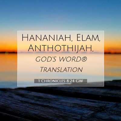 Picture 07 - 1 Chronicles 8:24 GW - Hananiah, Elam, - Bible Verse Picture