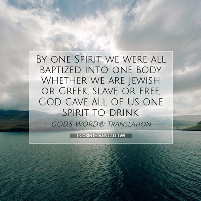 Picture 07 - 1 Corinthians 12:13 GW - By one Spirit we were all baptized into one body. - Bible Verse Picture