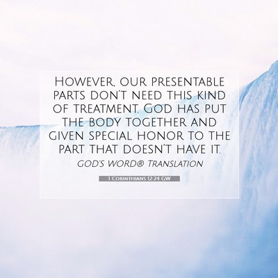 Picture 07 - 1 Corinthians 12:24 GW - However, our presentable parts don’t need this - Bible Verse Picture