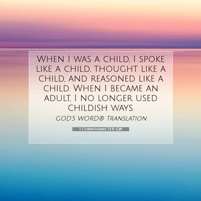 Picture 07 - 1 Corinthians 13:11 GW - When I was a child, I spoke like a child, thought - Bible Verse Picture