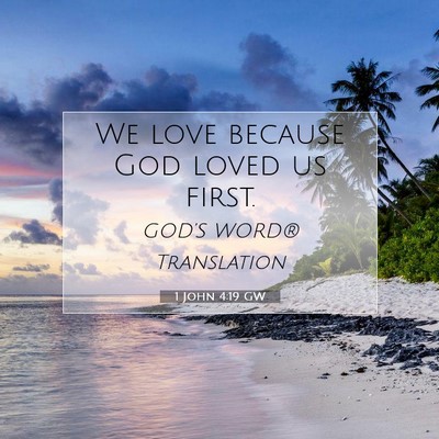 Picture 07 - 1 John 4:19 GW - We love because God loved us - Bible Verse Picture