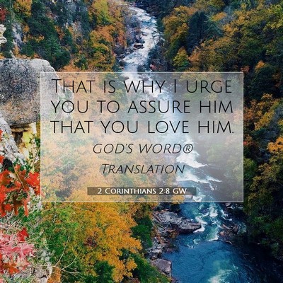 Picture 07 - 2 Corinthians 2:8 GW - That is why I urge you to assure him that you - Bible Verse Picture