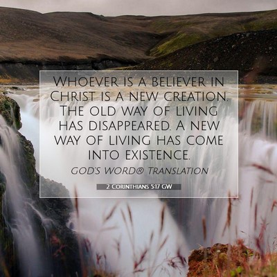 Picture 07 - 2 Corinthians 5:17 GW - Whoever is a believer in Christ is a new - Bible Verse Picture