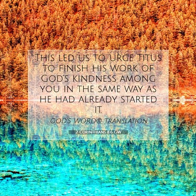 Picture 07 - 2 Corinthians 8:6 GW - This led us to urge Titus to finish his work of - Bible Verse Picture