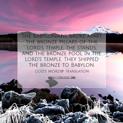 Picture 07 - 2 Kings 25:13 GW - The Babylonians broke apart the bronze pillars of - Bible Verse Picture