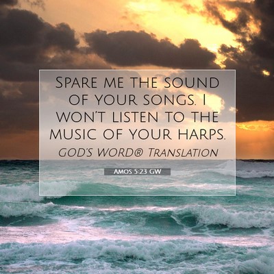 Picture 07 - Amos 5:23 GW - Spare me the sound of your songs. I won’t - Bible Verse Picture