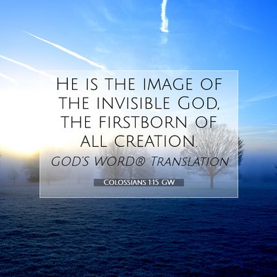 Picture 07 - Colossians 1:15 GW - He is the image of the invisible God, the - Bible Verse Picture