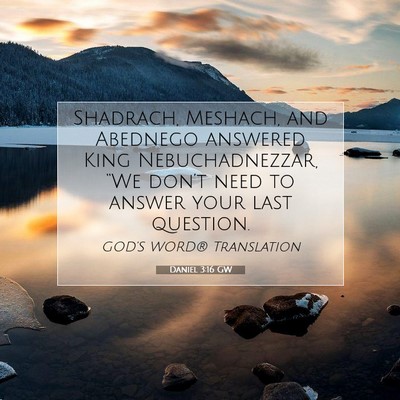 Picture 07 - Daniel 3:16 GW - Shadrach, Meshach, and Abednego answered King - Bible Verse Picture