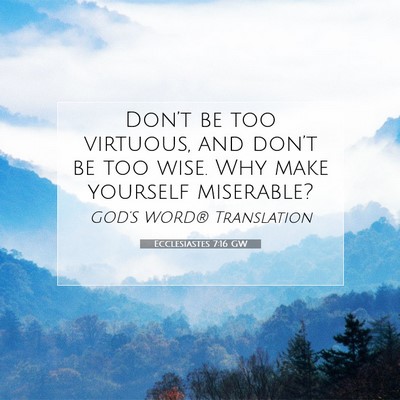 Picture 07 - Ecclesiastes 7:16 GW - Don’t be too virtuous, and don’t be too wise. - Bible Verse Picture