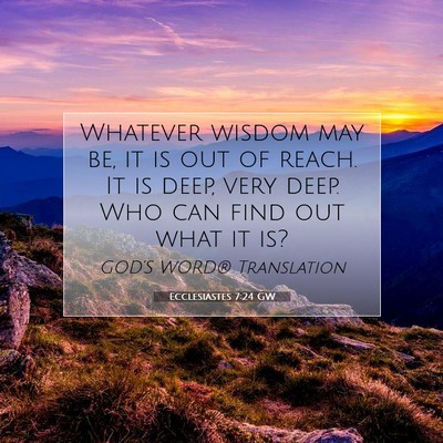 Picture 07 - Ecclesiastes 7:24 GW - Whatever wisdom may be, it is out of reach. It is - Bible Verse Picture