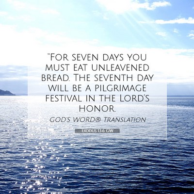 Picture 07 - Exodus 13:6 GW - “For seven days you must eat unleavened bread. - Bible Verse Picture